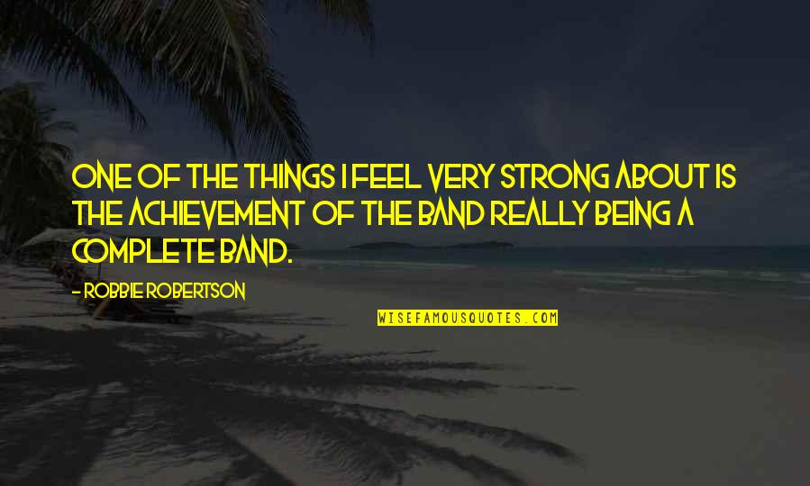 Feel Complete Quotes By Robbie Robertson: One of the things I feel very strong