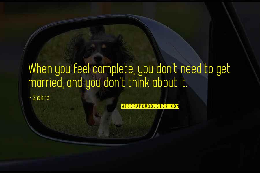Feel Complete Quotes By Shakira: When you feel complete, you don't need to