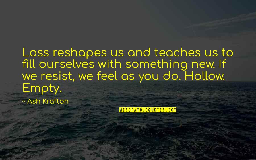 Feel Empty Without You Quotes By Ash Krafton: Loss reshapes us and teaches us to fill