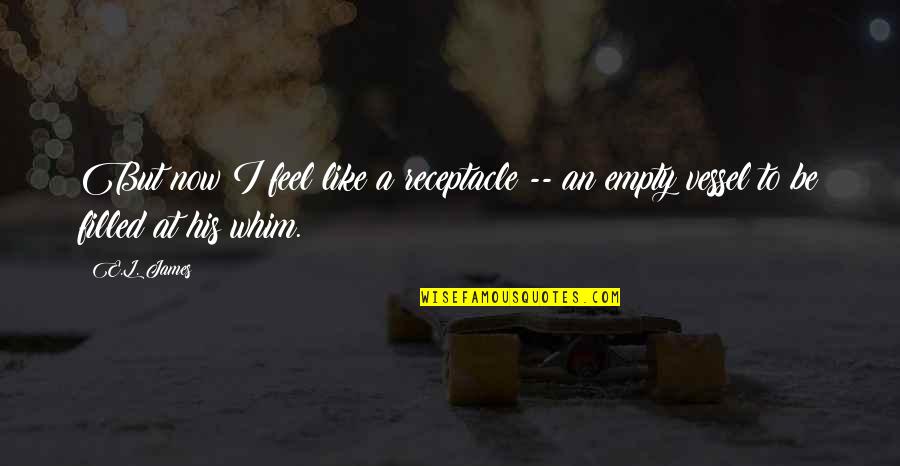 Feel Empty Without You Quotes By E.L. James: But now I feel like a receptacle --