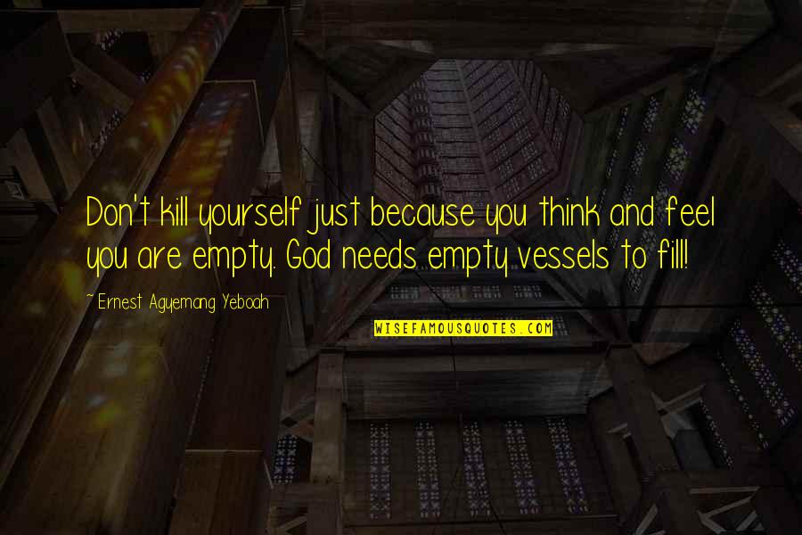 Feel Empty Without You Quotes By Ernest Agyemang Yeboah: Don't kill yourself just because you think and