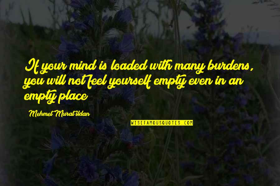 Feel Empty Without You Quotes By Mehmet Murat Ildan: If your mind is loaded with many burdens,