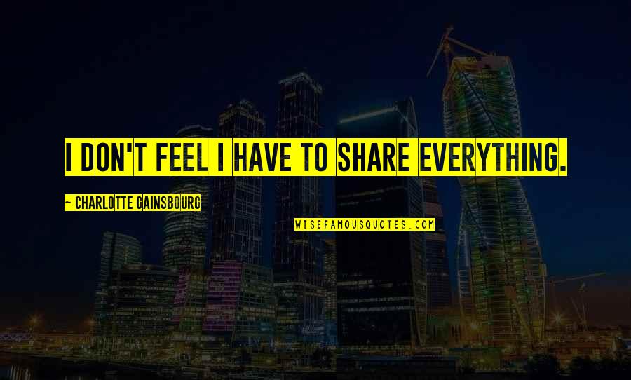 Feel Everything Quotes By Charlotte Gainsbourg: I don't feel I have to share everything.