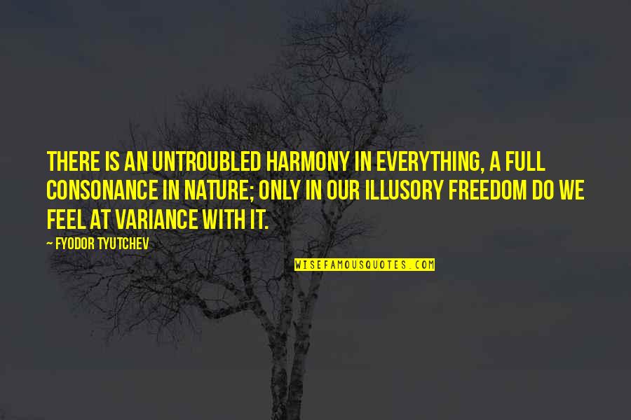 Feel Everything Quotes By Fyodor Tyutchev: There is an untroubled harmony in everything, a