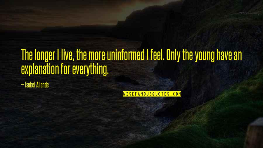 Feel Everything Quotes By Isabel Allende: The longer I live, the more uninformed I