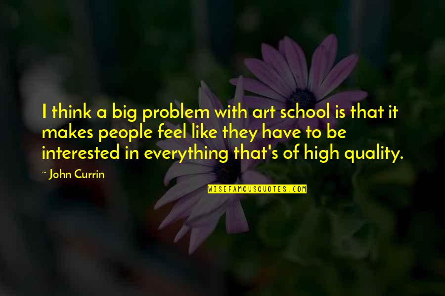 Feel Everything Quotes By John Currin: I think a big problem with art school