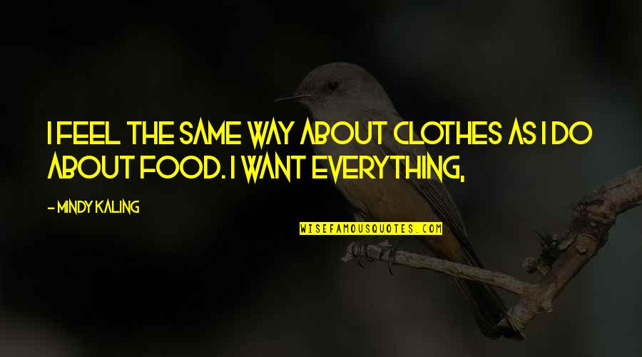 Feel Everything Quotes By Mindy Kaling: I feel the same way about clothes as