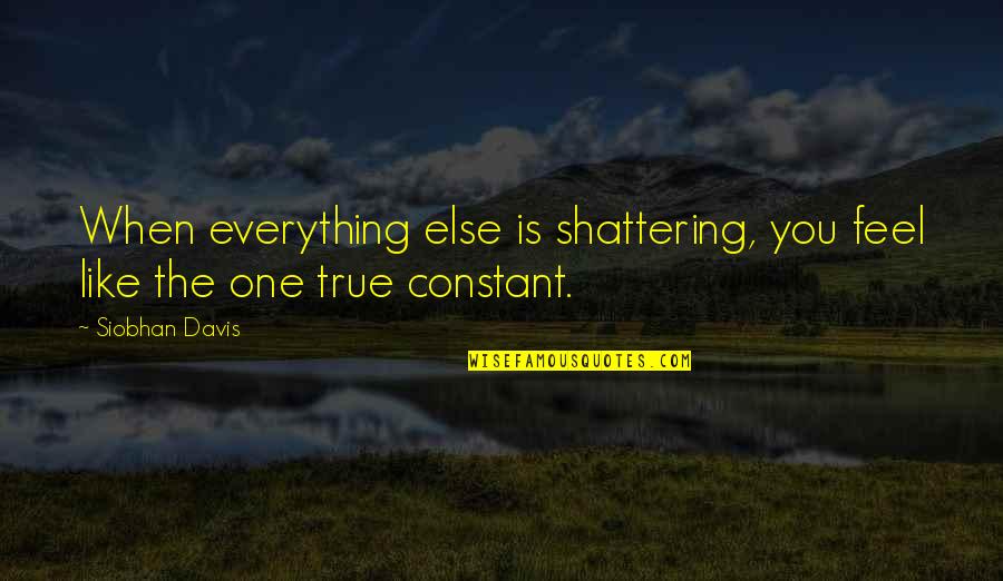 Feel Everything Quotes By Siobhan Davis: When everything else is shattering, you feel like