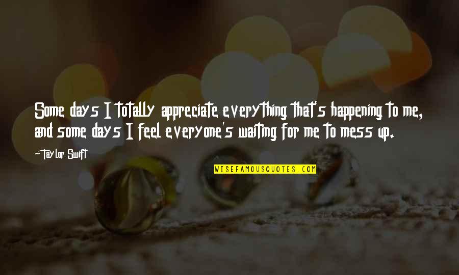 Feel Everything Quotes By Taylor Swift: Some days I totally appreciate everything that's happening