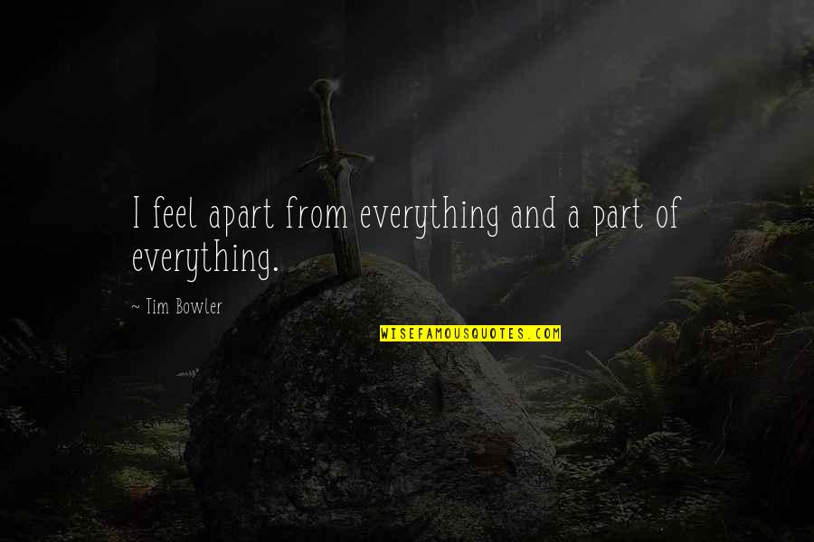 Feel Everything Quotes By Tim Bowler: I feel apart from everything and a part