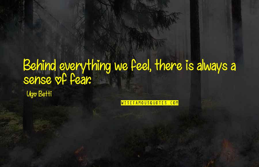 Feel Everything Quotes By Ugo Betti: Behind everything we feel, there is always a