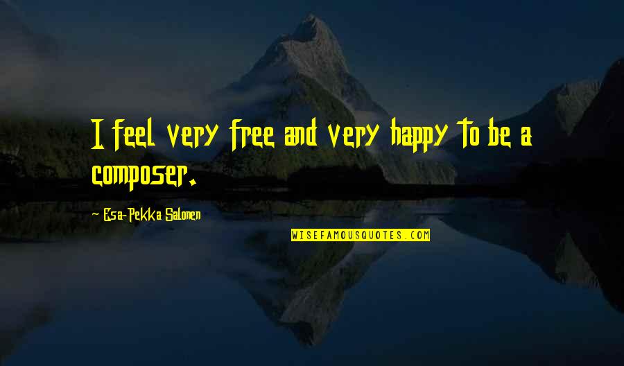 Feel Free And Happy Quotes By Esa-Pekka Salonen: I feel very free and very happy to