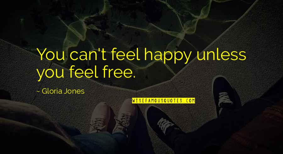 Feel Free And Happy Quotes By Gloria Jones: You can't feel happy unless you feel free.