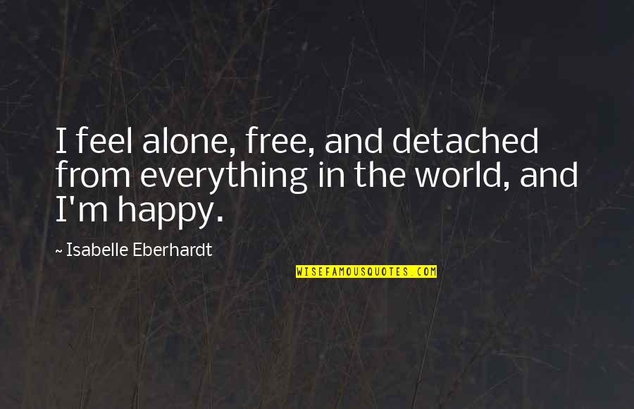 Feel Free And Happy Quotes By Isabelle Eberhardt: I feel alone, free, and detached from everything