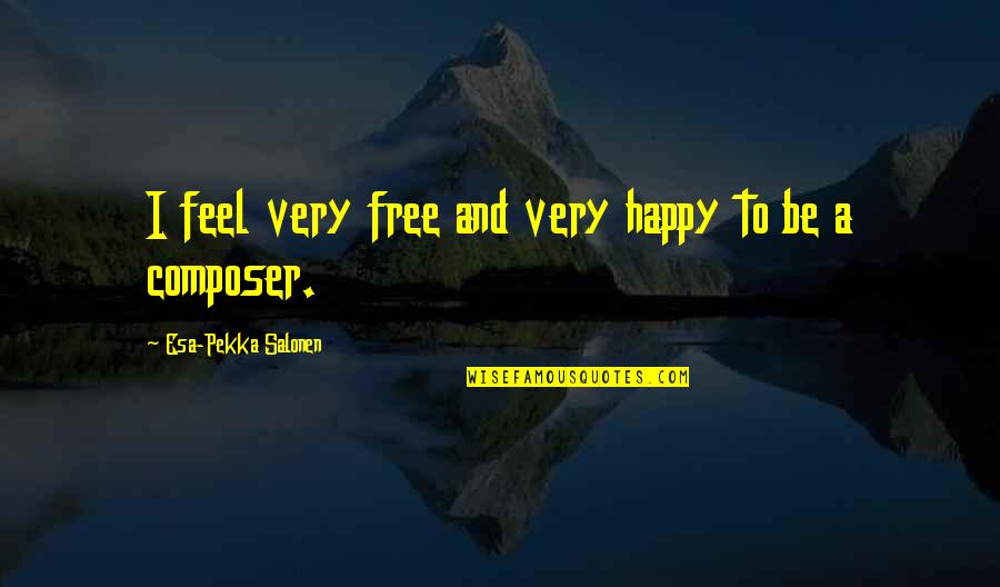 Feel Free Happy Quotes By Esa-Pekka Salonen: I feel very free and very happy to Feel Free Happy Quotes By Esa-Pekka Salonen: I feel very free and very happy to