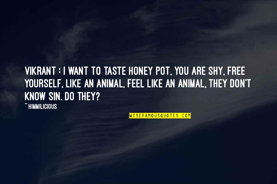 Feel Free To Be Yourself Quotes By Himmilicious: Vikrant : I want to taste honey pot,