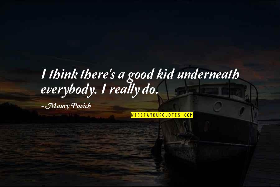 Feel Free To Fly Quotes By Maury Povich: I think there's a good kid underneath everybody.