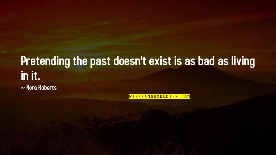 Feel Free To Fly Quotes By Nora Roberts: Pretending the past doesn't exist is as bad Feel Free To Fly Quotes By Nora Roberts: Pretending the past doesn't exist is as bad
