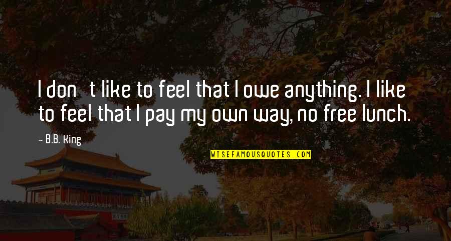 Feel Free To Quotes By B.B. King: I don't like to feel that I owe Feel Free To Quotes By B.B. King: I don't like to feel that I owe