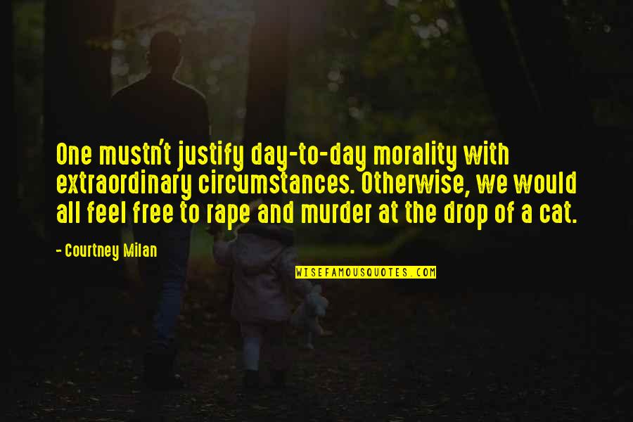 Feel Free To Quotes By Courtney Milan: One mustn't justify day-to-day morality with extraordinary circumstances. Feel Free To Quotes By Courtney Milan: One mustn't justify day-to-day morality with extraordinary circumstances.