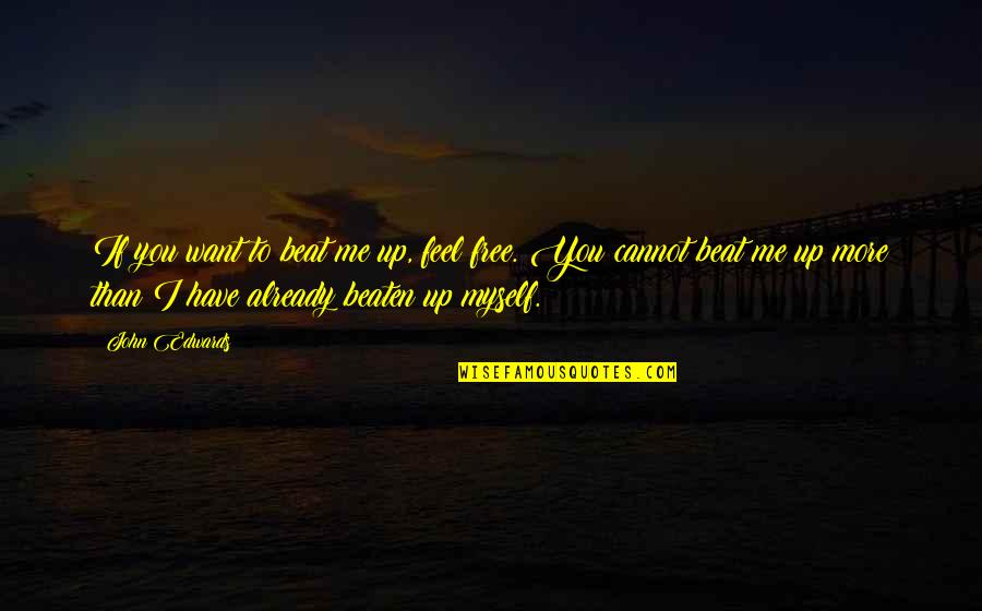 Feel Free To Quotes By John Edwards: If you want to beat me up, feel Feel Free To Quotes By John Edwards: If you want to beat me up, feel