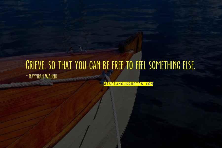 Feel Free To Quotes By Nayyirah Waheed: Grieve. so that you can be free to Feel Free To Quotes By Nayyirah Waheed: Grieve. so that you can be free to