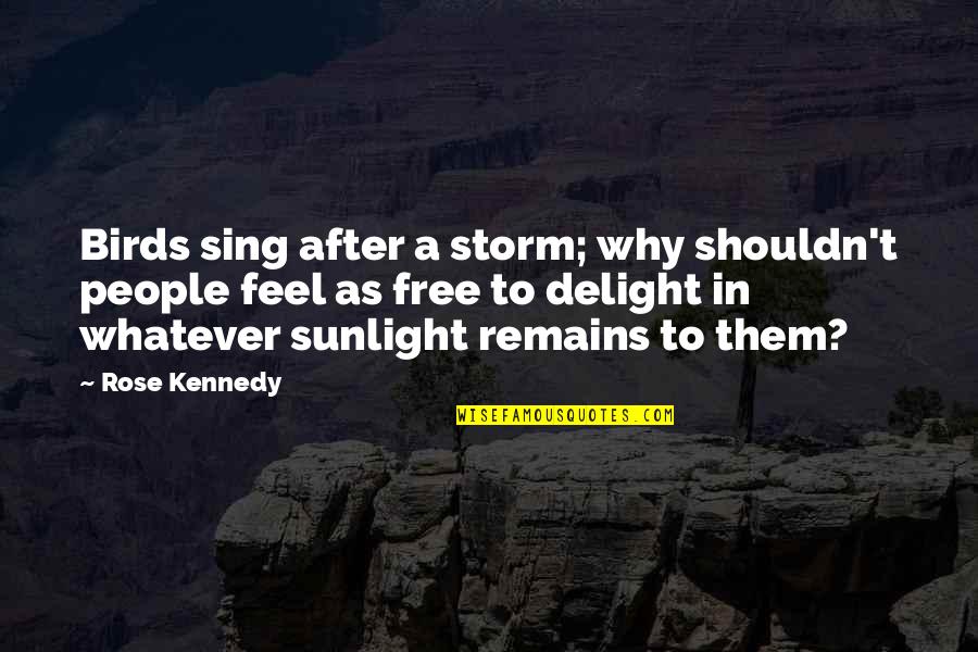 Feel Free To Quotes By Rose Kennedy: Birds sing after a storm; why shouldn't people