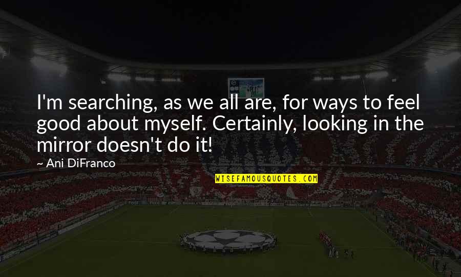 Feel Good About Myself Quotes By Ani DiFranco: I'm searching, as we all are, for ways Feel Good About Myself Quotes By Ani DiFranco: I'm searching, as we all are, for ways
