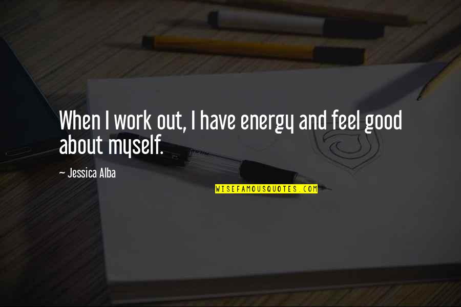 Feel Good About Myself Quotes By Jessica Alba: When I work out, I have energy and Feel Good About Myself Quotes By Jessica Alba: When I work out, I have energy and