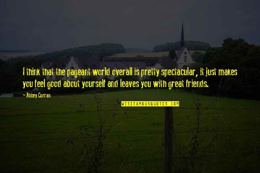 Feel Good About Yourself Quotes By Abbey Curran: I think that the pageant world overall is Feel Good About Yourself Quotes By Abbey Curran: I think that the pageant world overall is