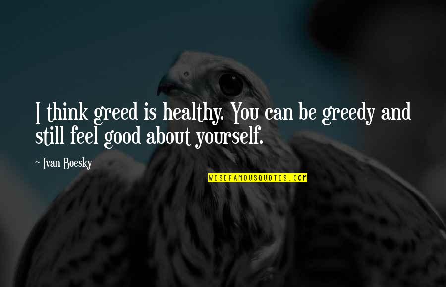 Feel Good About Yourself Quotes By Ivan Boesky: I think greed is healthy. You can be