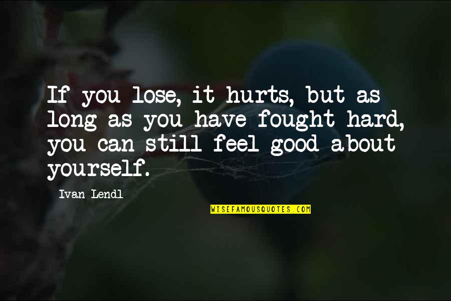 Feel Good About Yourself Quotes By Ivan Lendl: If you lose, it hurts, but as long Feel Good About Yourself Quotes By Ivan Lendl: If you lose, it hurts, but as long