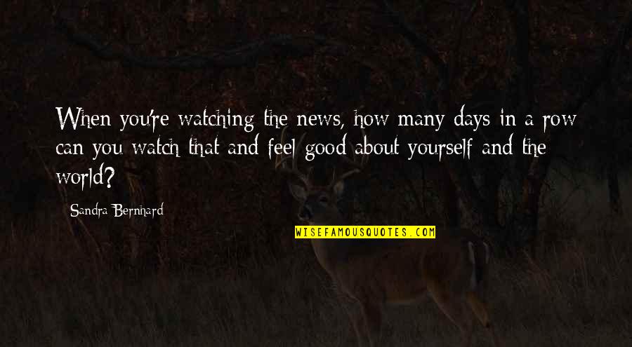 Feel Good About Yourself Quotes By Sandra Bernhard: When you're watching the news, how many days