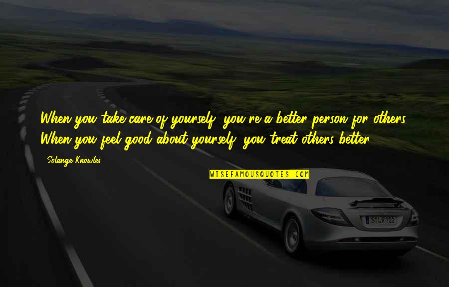 Feel Good About Yourself Quotes By Solange Knowles: When you take care of yourself, you're a Feel Good About Yourself Quotes By Solange Knowles: When you take care of yourself, you're a