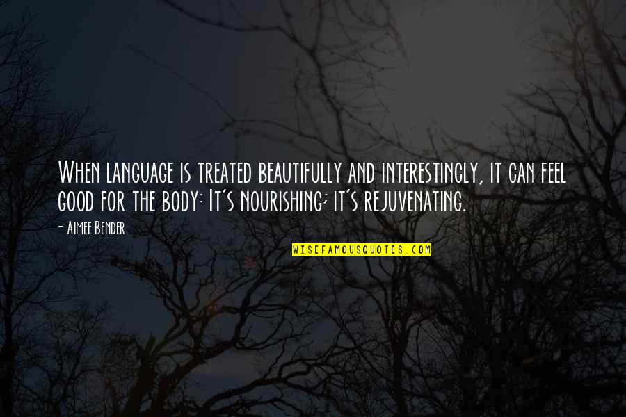 Feel Good Body Quotes By Aimee Bender: When language is treated beautifully and interestingly, it