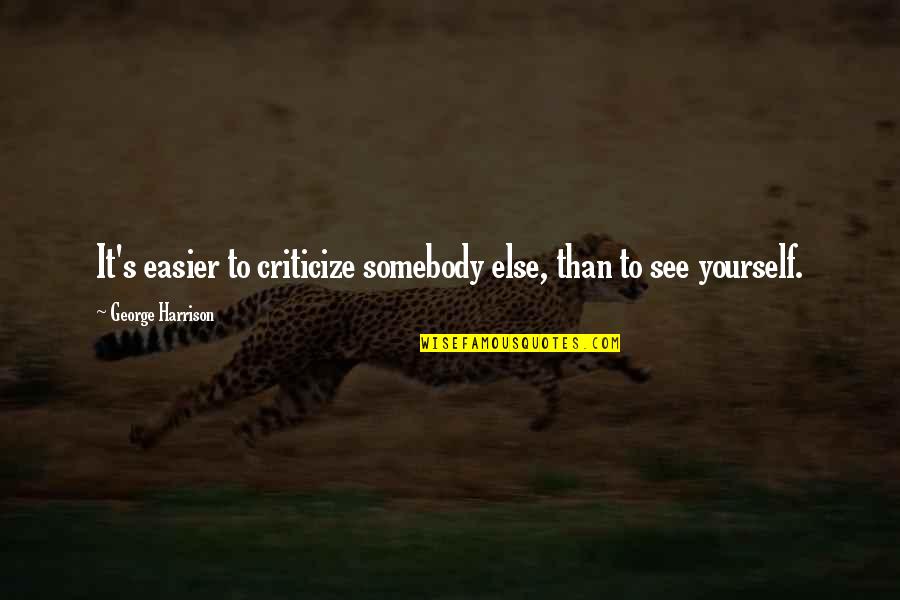 Feel Good Breakup Quotes By George Harrison: It's easier to criticize somebody else, than to Feel Good Breakup Quotes By George Harrison: It's easier to criticize somebody else, than to