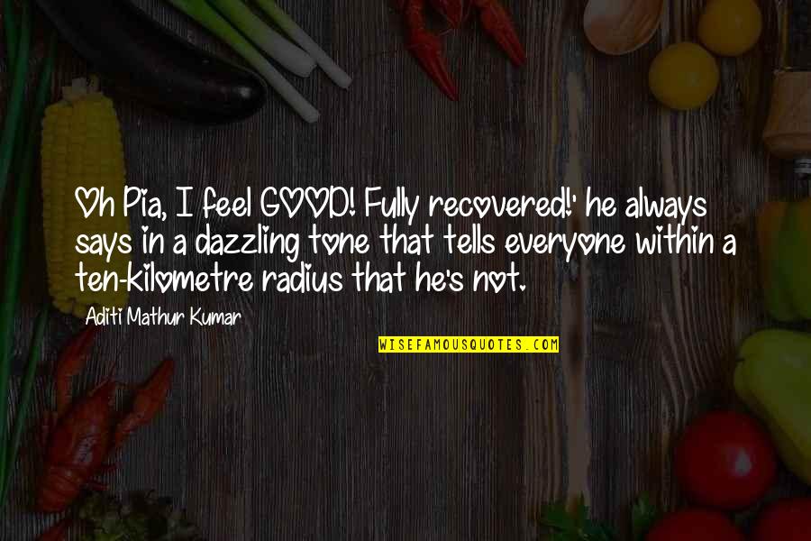 Feel Good Funny Quotes By Aditi Mathur Kumar: Oh Pia, I feel GOOD! Fully recovered!' he