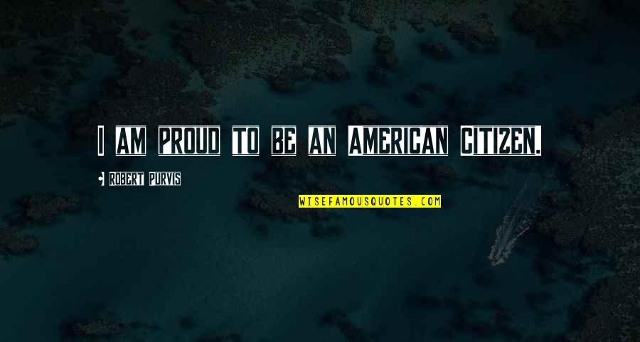 Feel Good Funny Quotes By Robert Purvis: I am proud to be an American Citizen.