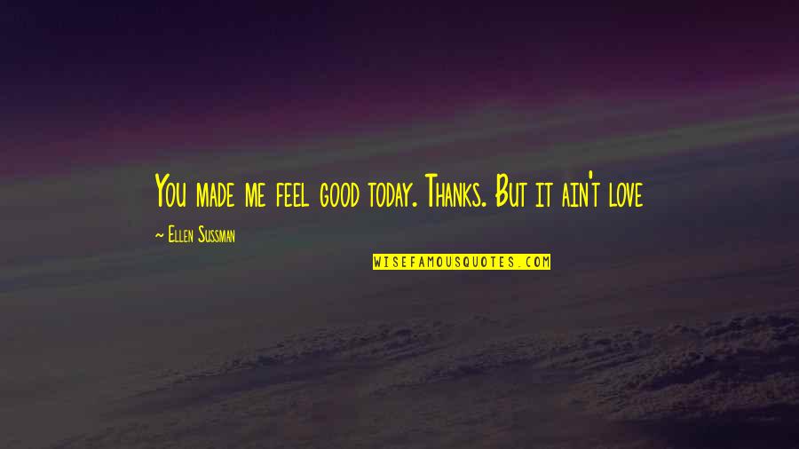 Feel Good Love Quotes By Ellen Sussman: You made me feel good today. Thanks. But