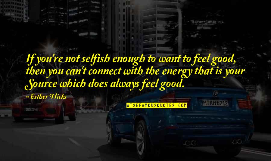 Feel Good Love Quotes By Esther Hicks: If you're not selfish enough to want to