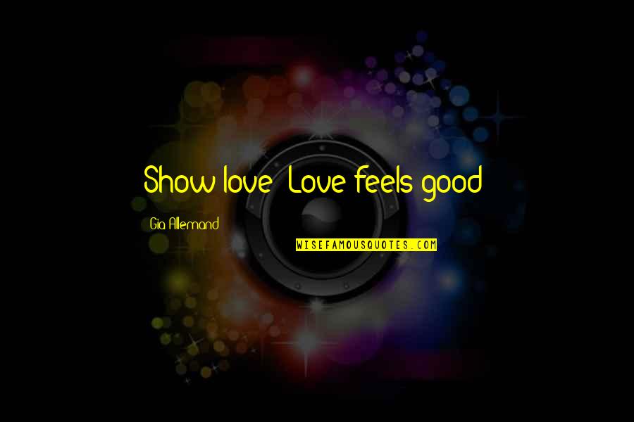 Feel Good Love Quotes By Gia Allemand: Show love! Love feels good!