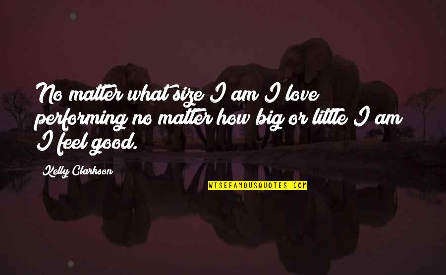 Feel Good Love Quotes By Kelly Clarkson: No matter what size I am I love