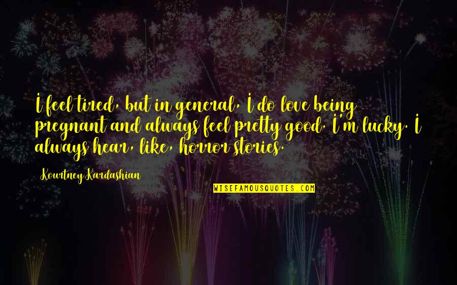 Feel Good Love Quotes By Kourtney Kardashian: I feel tired, but in general, I do