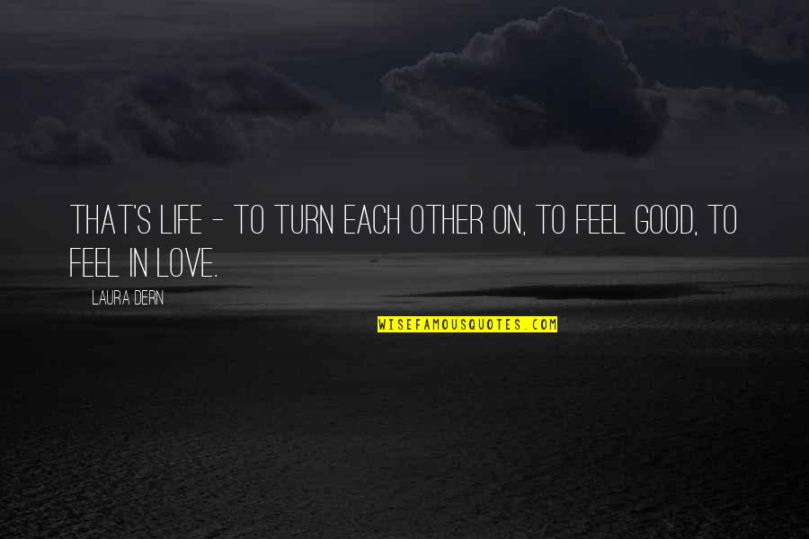 Feel Good Love Quotes By Laura Dern: That's life - to turn each other on,