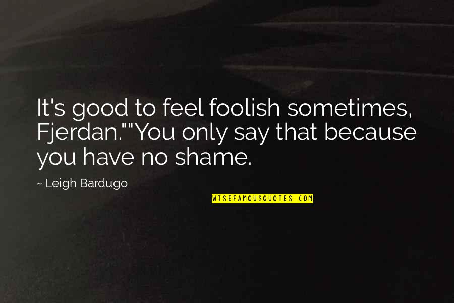 Feel Good Love Quotes By Leigh Bardugo: It's good to feel foolish sometimes, Fjerdan.""You only