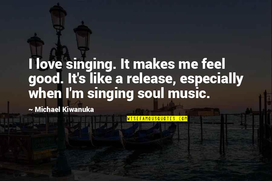 Feel Good Love Quotes By Michael Kiwanuka: I love singing. It makes me feel good.
