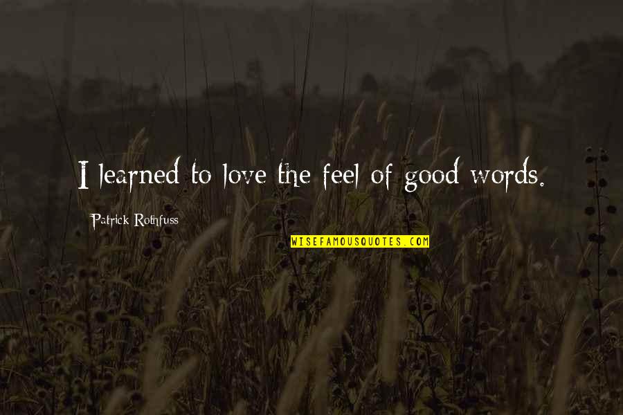 Feel Good Love Quotes By Patrick Rothfuss: I learned to love the feel of good