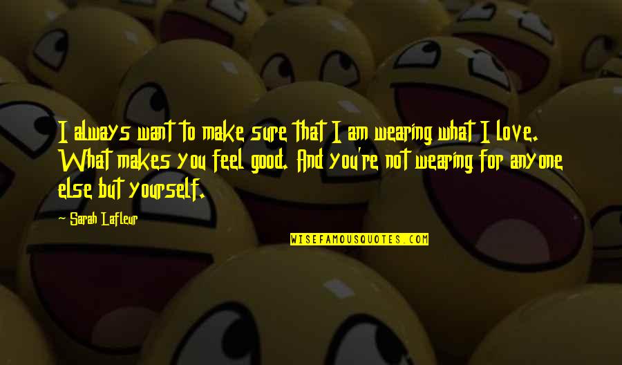 Feel Good Love Quotes By Sarah Lafleur: I always want to make sure that I