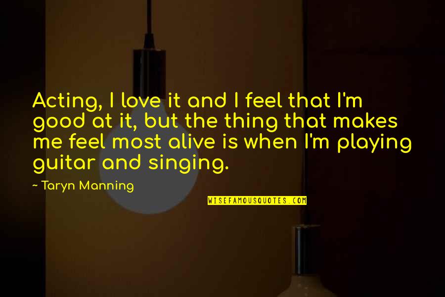 Feel Good Love Quotes By Taryn Manning: Acting, I love it and I feel that