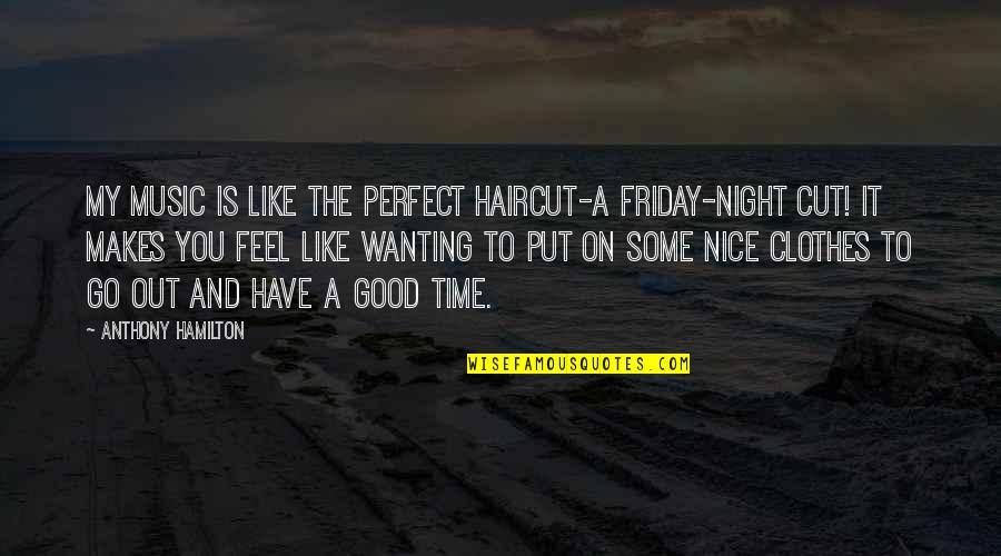 Feel Good Music Quotes By Anthony Hamilton: My music is like the perfect haircut-a Friday-night